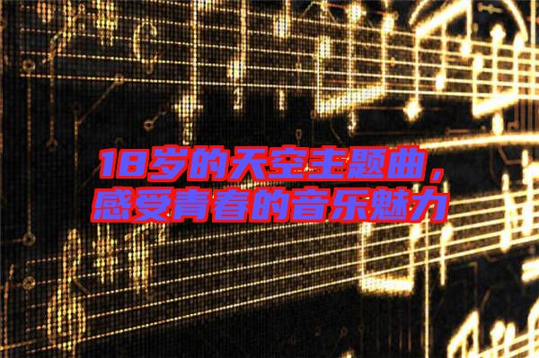 18歲的天空主題曲，感受青春的音樂魅力