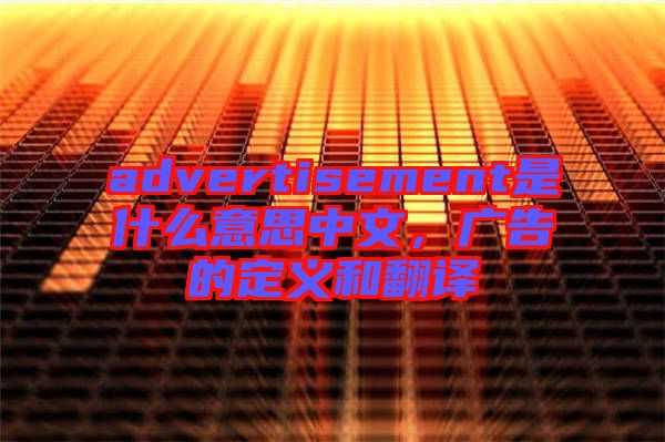 advertisement是什么意思中文，廣告的定義和翻譯