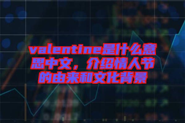 valentine是什么意思中文，介紹情人節(jié)的由來和文化背景