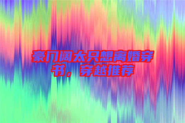 豪門闊太只想離婚穿書，穿越推薦