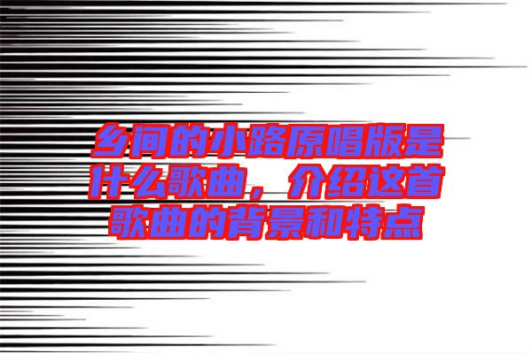 鄉(xiāng)間的小路原唱版是什么歌曲，介紹這首歌曲的背景和特點