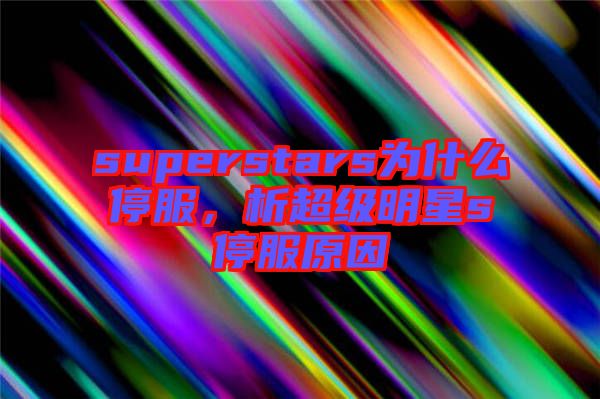 superstars為什么停服，析超級明星s停服原因