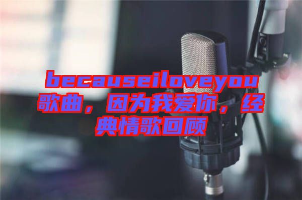 becauseiloveyou歌曲，因?yàn)槲覑?ài)你，經(jīng)典情歌回顧