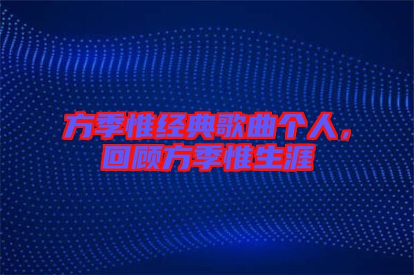 方季惟經(jīng)典歌曲個(gè)人，回顧方季惟生涯