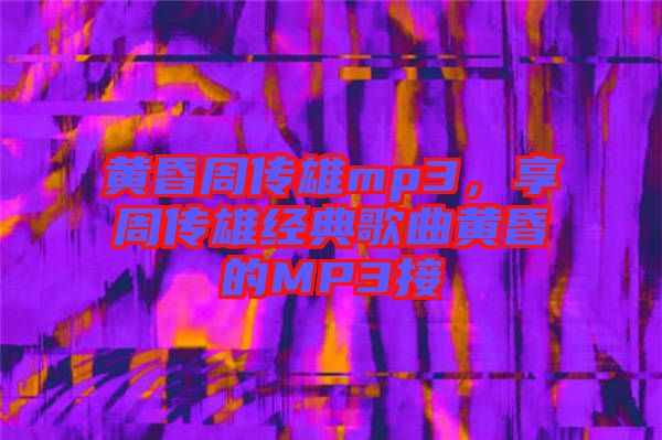 黃昏周傳雄mp3，享周傳雄經(jīng)典歌曲黃昏的MP3接