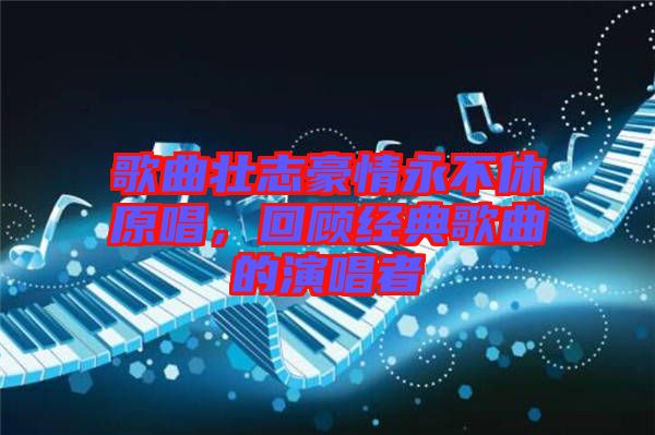 歌曲壯志豪情永不休原唱，回顧經(jīng)典歌曲的演唱者