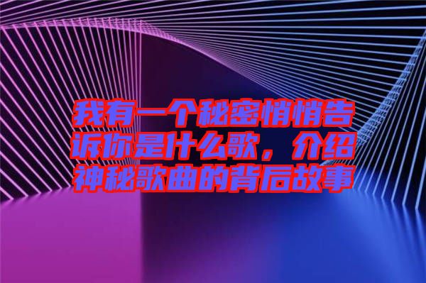 我有一個(gè)秘密悄悄告訴你是什么歌，介紹神秘歌曲的背后故事