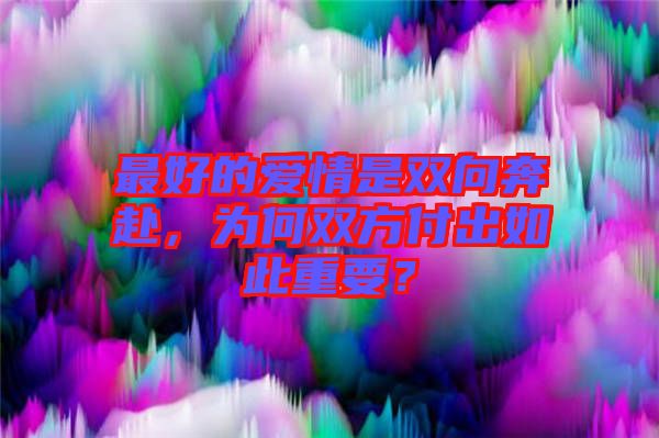 最好的愛情是雙向奔赴，為何雙方付出如此重要？
