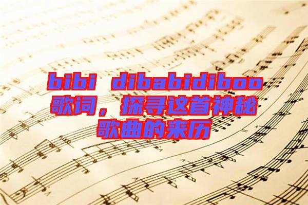 bibi dibabidiboo歌詞，探尋這首神秘歌曲的來歷