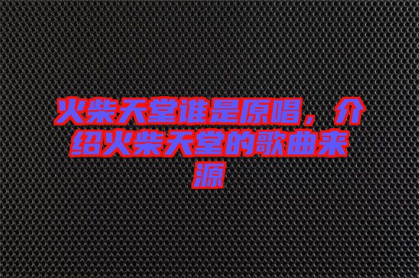 火柴天堂誰(shuí)是原唱，介紹火柴天堂的歌曲來(lái)源
