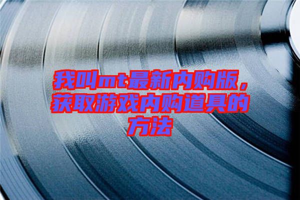 我叫mt最新內(nèi)購(gòu)版，獲取游戲內(nèi)購(gòu)道具的方法