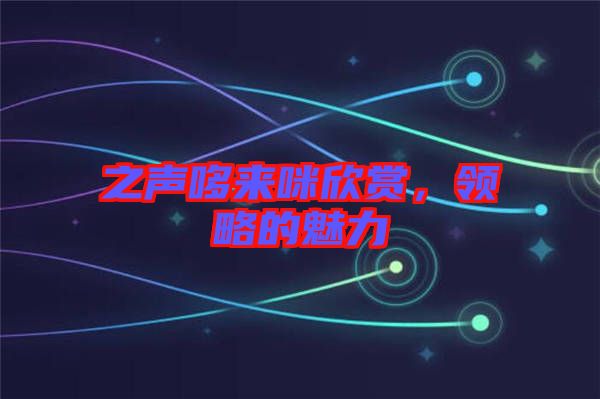 之聲哆來咪欣賞，領(lǐng)略的魅力