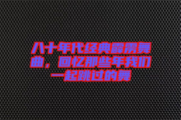 八十年代經(jīng)典霹靂舞曲，回憶那些年我們一起跳過(guò)的舞