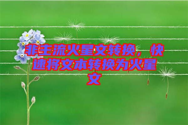 非主流火星文轉(zhuǎn)換，快速將文本轉(zhuǎn)換為火星文