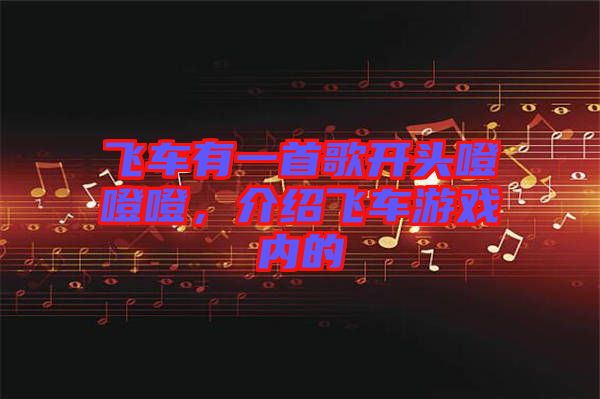 飛車有一首歌開頭噔噔噔，介紹飛車游戲內的