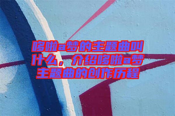 哆啦a夢(mèng)的主題曲叫什么，介紹哆啦a夢(mèng)主題曲的創(chuàng)作歷程