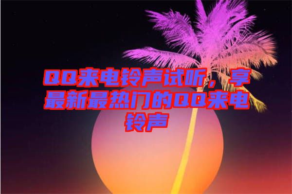 QQ來電鈴聲試聽，享最新最熱門的QQ來電鈴聲