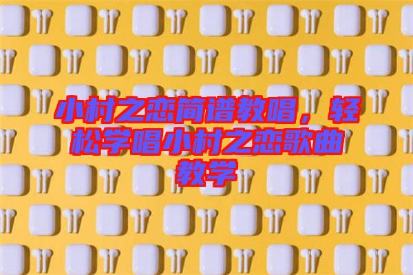 小村之戀簡譜教唱，輕松學(xué)唱小村之戀歌曲教學(xué)