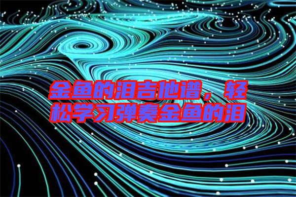 金魚的淚吉他譜，輕松學(xué)習(xí)彈奏金魚的淚
