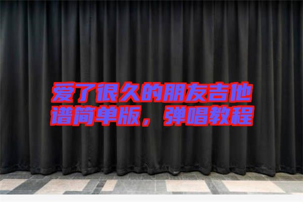 愛(ài)了很久的朋友吉他譜簡(jiǎn)單版，彈唱教程