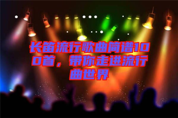 長笛流行歌曲簡譜100首，帶你走進(jìn)流行曲世界
