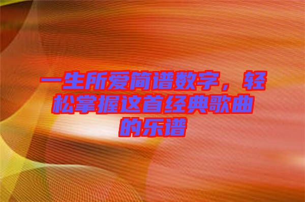 一生所愛(ài)簡(jiǎn)譜數(shù)字，輕松掌握這首經(jīng)典歌曲的樂(lè)譜