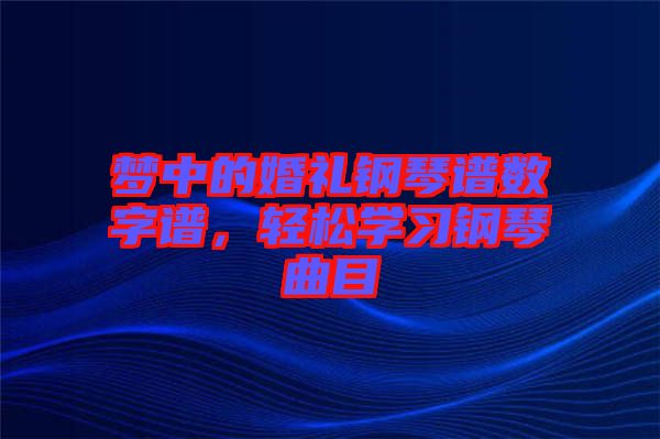 夢中的婚禮鋼琴譜數(shù)字譜，輕松學習鋼琴曲目