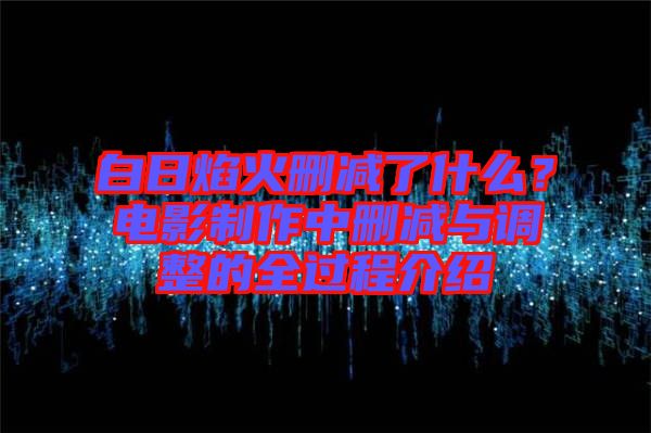 白日焰火刪減了什么？電影制作中刪減與調(diào)整的全過(guò)程介紹