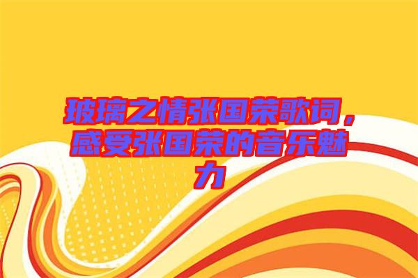 玻璃之情張國榮歌詞，感受張國榮的音樂魅力
