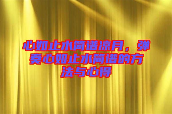 心如止水簡譜涼月，彈奏心如止水簡譜的方法與心得