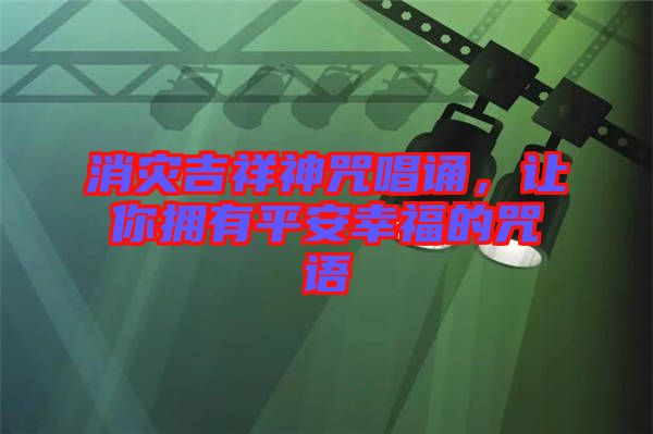消災吉祥神咒唱誦，讓你擁有平安幸福的咒語