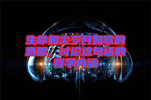 生命如塵歲月如歌的意思，討論這句話的哲學(xué)內(nèi)涵