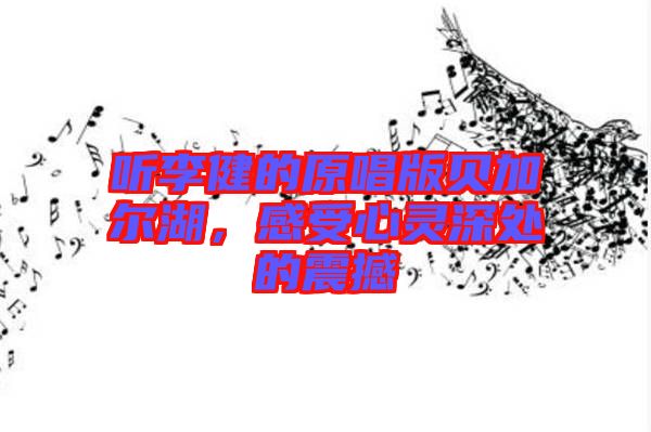 聽(tīng)李健的原唱版貝加爾湖，感受心靈深處的震撼