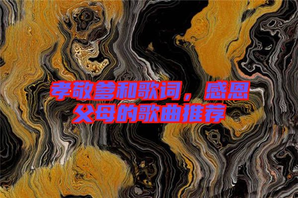 孝敬爹和歌詞，感恩父母的歌曲推薦
