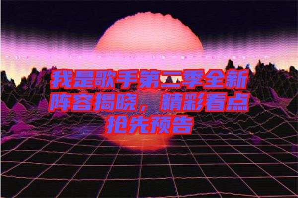 我是歌手第二季全新陣容揭曉，精彩看點搶先預(yù)告