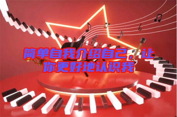 簡(jiǎn)單自我介紹自己，讓你更好地認(rèn)識(shí)我