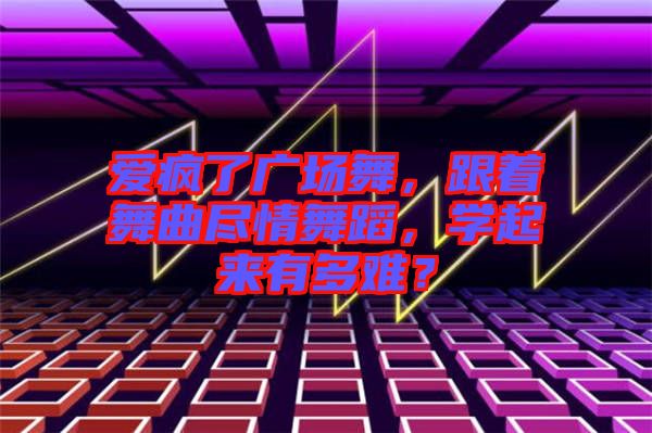 愛(ài)瘋了廣場(chǎng)舞，跟著舞曲盡情舞蹈，學(xué)起來(lái)有多難？