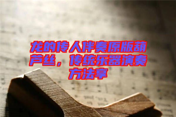 龍的傳人伴奏原版葫蘆絲，傳統(tǒng)樂器演奏方法享