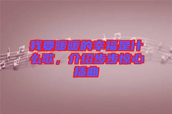 我要暖暖的幸福是什么歌，介紹步步驚心插曲