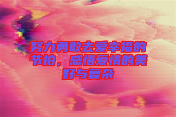 努力勇敢去愛(ài)幸福的節(jié)拍，感悟愛(ài)情的美好與復(fù)雜
