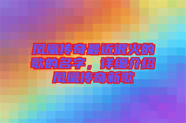 鳳凰傳奇最近很火的歌的名字，詳細(xì)介紹鳳凰傳奇新歌