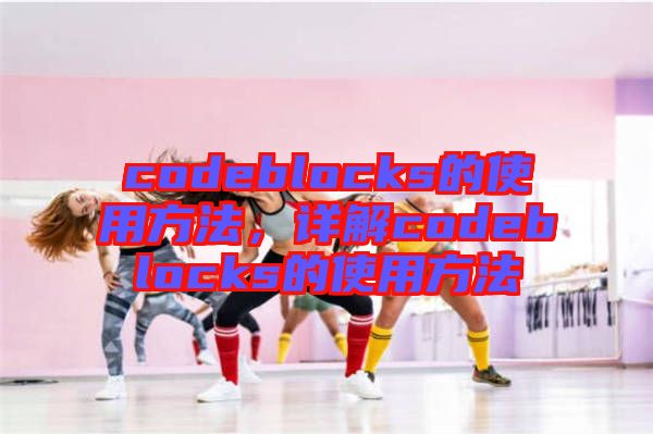 codeblocks的使用方法，詳解codeblocks的使用方法