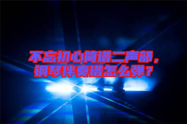 不忘初心簡(jiǎn)譜二聲部，鋼琴伴奏譜怎么彈？