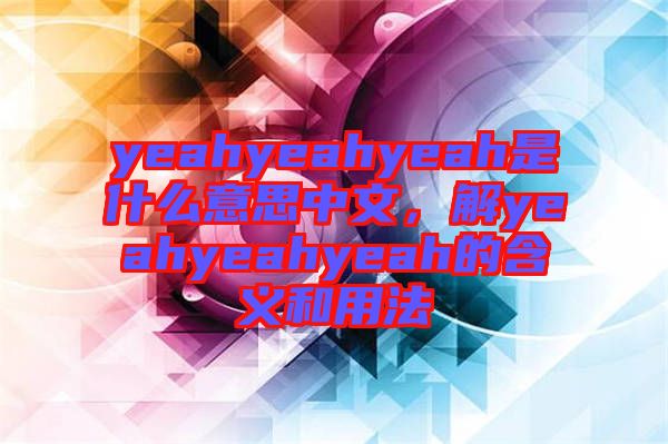 yeahyeahyeah是什么意思中文，解yeahyeahyeah的含義和用法