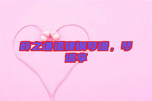 薛之謙狐貍鋼琴譜，琴譜享