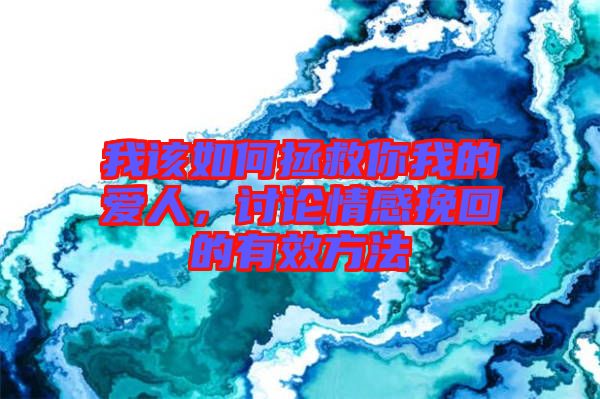 我該如何拯救你我的愛(ài)人，討論情感挽回的有效方法