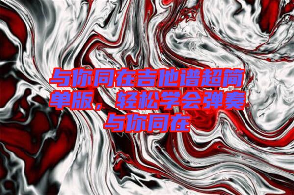 與你同在吉他譜超簡單版，輕松學會彈奏與你同在