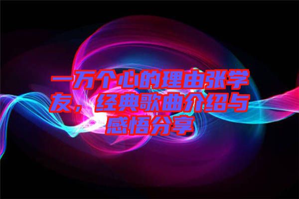 一萬個心的理由張學友，經典歌曲介紹與感悟分享