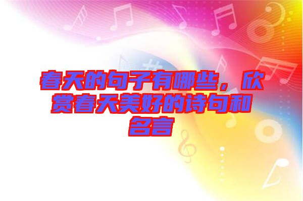 春天的句子有哪些，欣賞春天美好的詩句和名言
