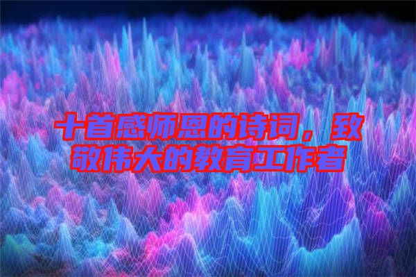 十首感師恩的詩(shī)詞，致敬偉大的教育工作者